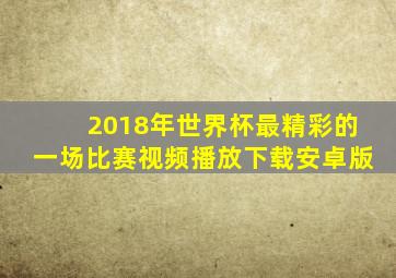 2018年世界杯最精彩的一场比赛视频播放下载安卓版