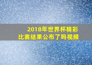 2018年世界杯精彩比赛结果公布了吗视频