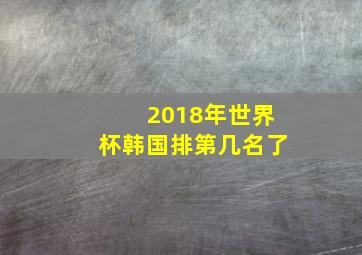 2018年世界杯韩国排第几名了