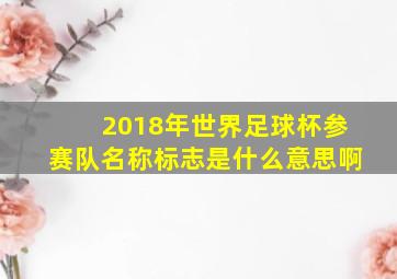 2018年世界足球杯参赛队名称标志是什么意思啊