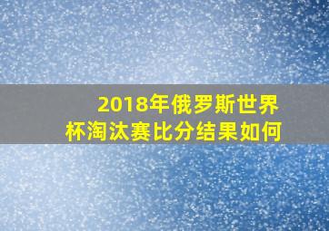 2018年俄罗斯世界杯淘汰赛比分结果如何