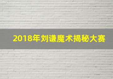 2018年刘谦魔术揭秘大赛