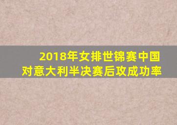 2018年女排世锦赛中国对意大利半决赛后攻成功率