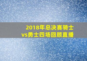 2018年总决赛骑士vs勇士四场回顾直播