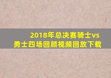 2018年总决赛骑士vs勇士四场回顾视频回放下载