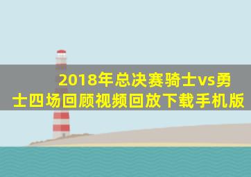 2018年总决赛骑士vs勇士四场回顾视频回放下载手机版