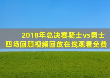 2018年总决赛骑士vs勇士四场回顾视频回放在线观看免费