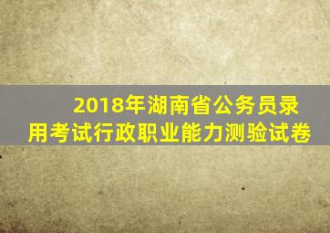 2018年湖南省公务员录用考试行政职业能力测验试卷