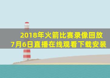 2018年火箭比赛录像回放7月6日直播在线观看下载安装