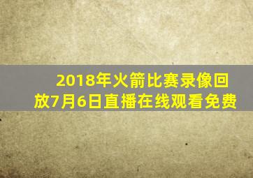 2018年火箭比赛录像回放7月6日直播在线观看免费