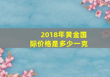 2018年黄金国际价格是多少一克