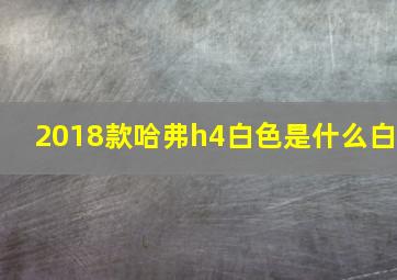 2018款哈弗h4白色是什么白