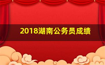 2018湖南公务员成绩