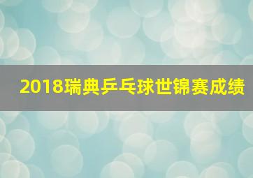 2018瑞典乒乓球世锦赛成绩