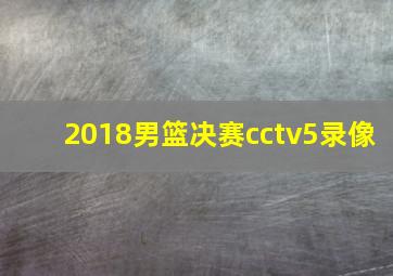 2018男篮决赛cctv5录像