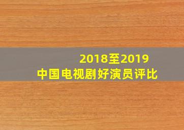 2018至2019中国电视剧好演员评比