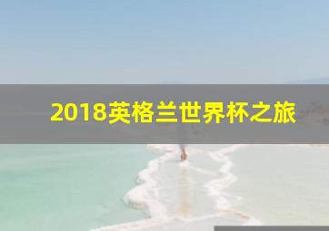 2018英格兰世界杯之旅