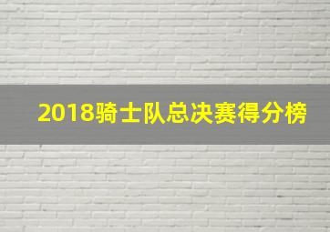 2018骑士队总决赛得分榜