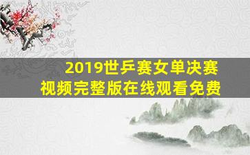 2019世乒赛女单决赛视频完整版在线观看免费