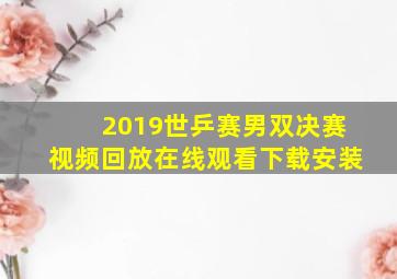 2019世乒赛男双决赛视频回放在线观看下载安装