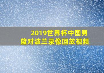 2019世界杯中国男篮对波兰录像回放视频