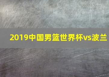 2019中国男篮世界杯vs波兰