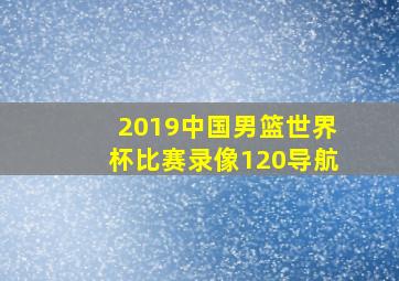 2019中国男篮世界杯比赛录像120导航