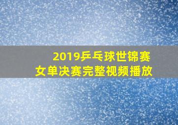 2019乒乓球世锦赛女单决赛完整视频播放