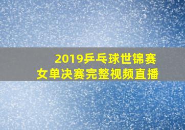 2019乒乓球世锦赛女单决赛完整视频直播