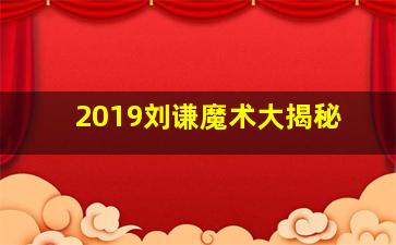 2019刘谦魔术大揭秘