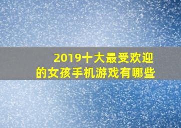 2019十大最受欢迎的女孩手机游戏有哪些