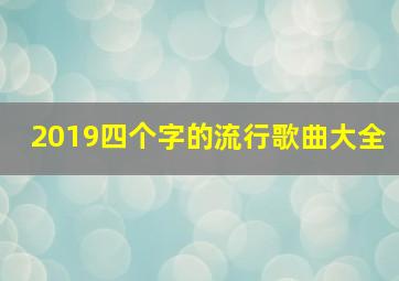 2019四个字的流行歌曲大全