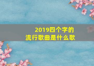 2019四个字的流行歌曲是什么歌