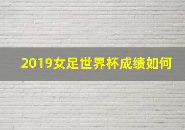 2019女足世界杯成绩如何