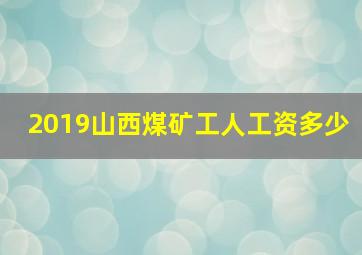 2019山西煤矿工人工资多少