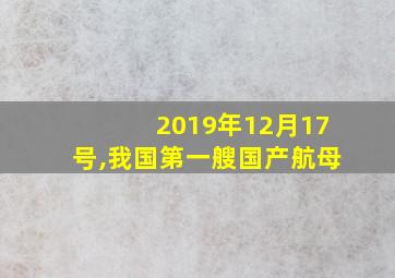 2019年12月17号,我国第一艘国产航母