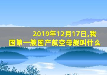 2019年12月17日,我国第一艘国产航空母舰叫什么