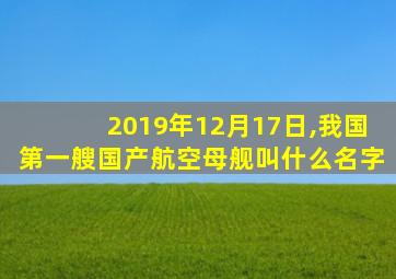 2019年12月17日,我国第一艘国产航空母舰叫什么名字