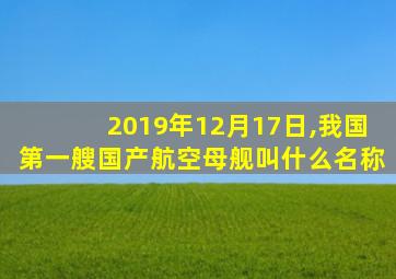 2019年12月17日,我国第一艘国产航空母舰叫什么名称