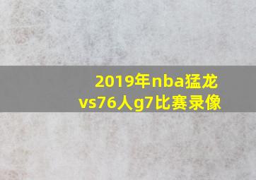 2019年nba猛龙vs76人g7比赛录像