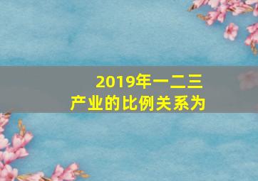 2019年一二三产业的比例关系为