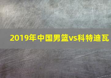 2019年中国男篮vs科特迪瓦