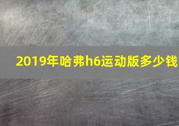 2019年哈弗h6运动版多少钱