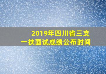 2019年四川省三支一扶面试成绩公布时间