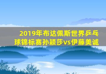 2019年布达佩斯世界乒乓球锦标赛孙颖莎vs伊藤美诚