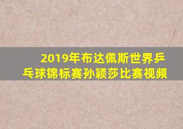 2019年布达佩斯世界乒乓球锦标赛孙颖莎比赛视频