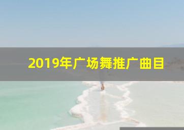 2019年广场舞推广曲目