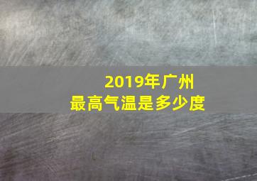 2019年广州最高气温是多少度