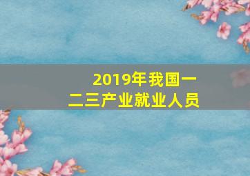 2019年我国一二三产业就业人员