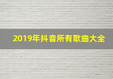 2019年抖音所有歌曲大全